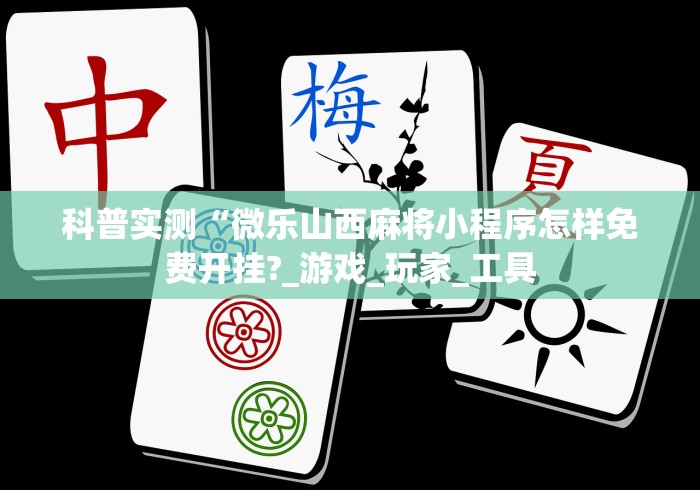 科普实测“微乐山西麻将小程序怎样免费开挂?_游戏_玩家_工具