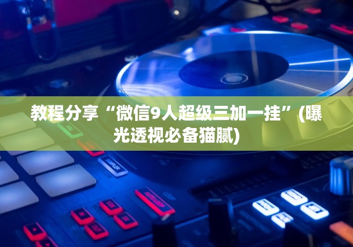教程分享“微信9人超级三加一挂	”(曝光透视必备猫腻)