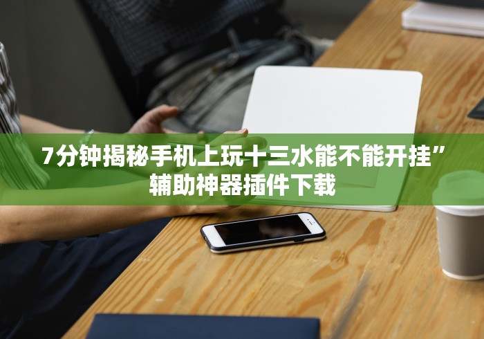 7分钟揭秘手机上玩十三水能不能开挂	”辅助神器插件下载