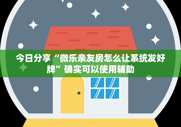 今日分享“微乐亲友房怎么让系统发好牌”确实可以使用辅助