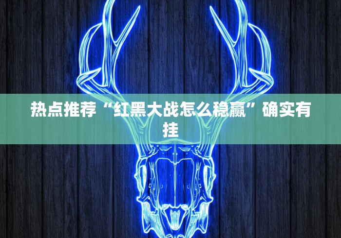 热点推荐“红黑大战怎么稳赢”确实有挂