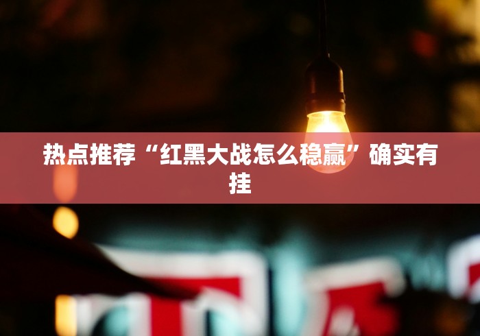 热点推荐“红黑大战怎么稳赢”确实有挂