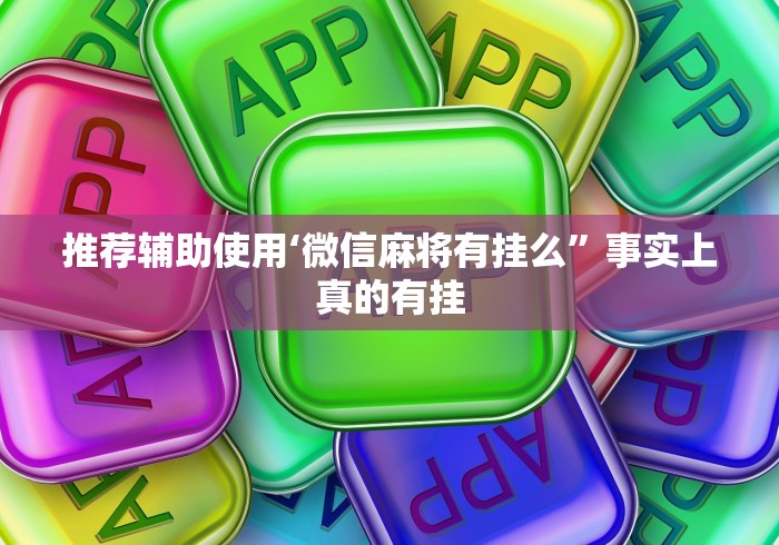 推荐辅助使用‘微信麻将有挂么	”事实上真的有挂
