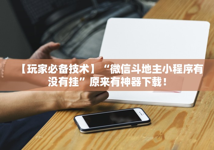 【玩家必备技术】“微信斗地主小程序有没有挂	”原来有神器下载！