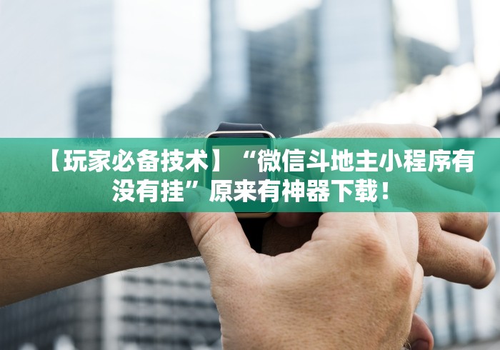 【玩家必备技术】“微信斗地主小程序有没有挂”原来有神器下载！