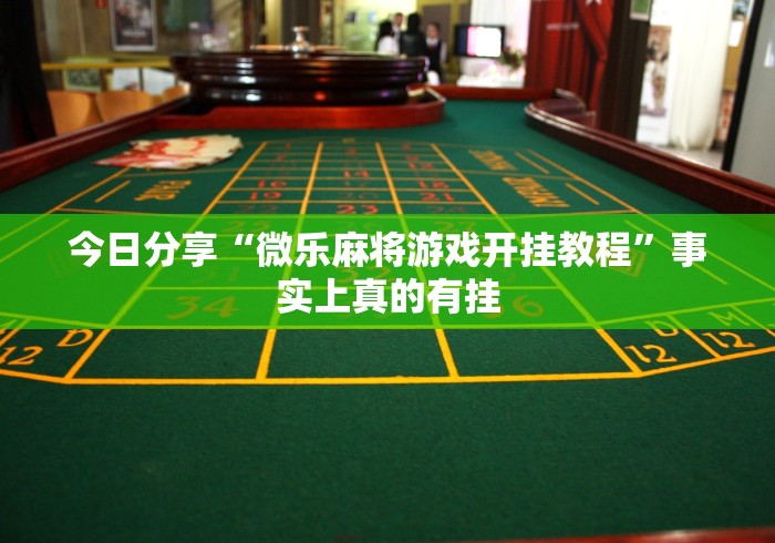 今日分享“微乐麻将游戏开挂教程”事实上真的有挂
