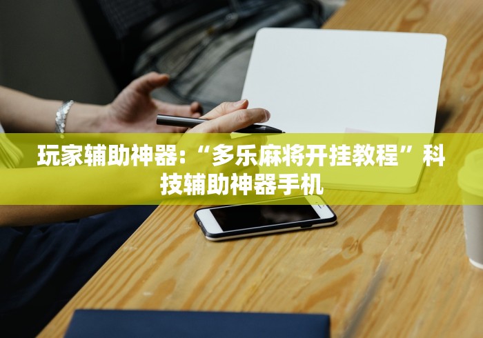 玩家辅助神器:“多乐麻将开挂教程	”科技辅助神器手机