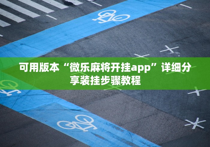 可用版本“微乐麻将开挂app”详细分享装挂步骤教程