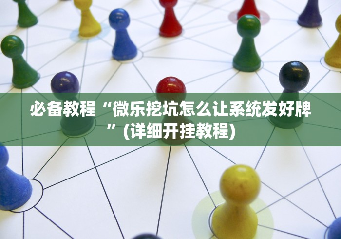 必备教程“微乐挖坑怎么让系统发好牌”(详细开挂教程)