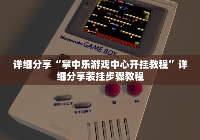 详细分享“掌中乐游戏中心开挂教程”详细分享装挂步骤教程