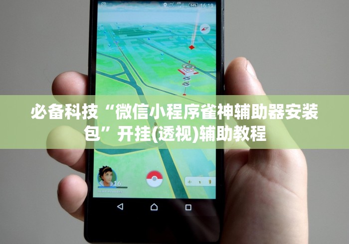 必备科技“微信小程序雀神辅助器安装包”开挂(透视)辅助教程