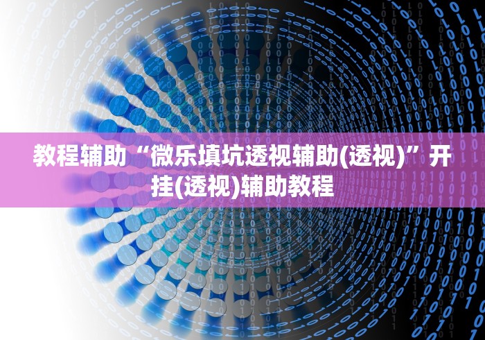 教程辅助“微乐填坑透视辅助(透视)	”开挂(透视)辅助教程