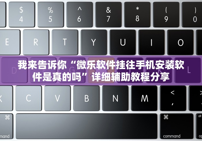 我来告诉你“微乐软件挂往手机安装软件是真的吗”详细辅助教程分享