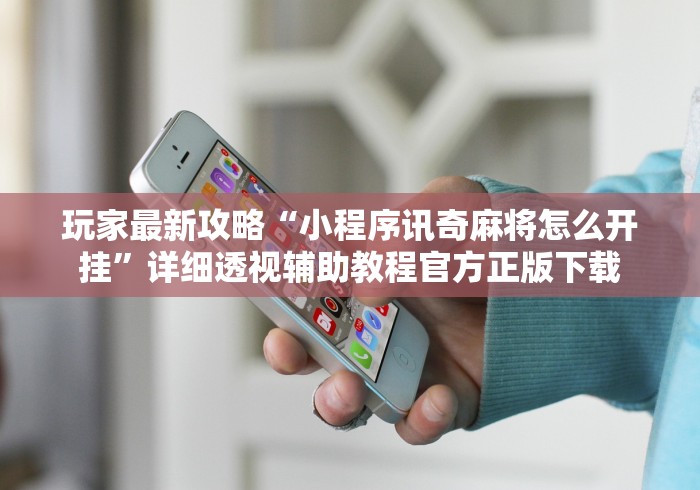 玩家最新攻略“小程序讯奇麻将怎么开挂”详细透视辅助教程官方正版下载