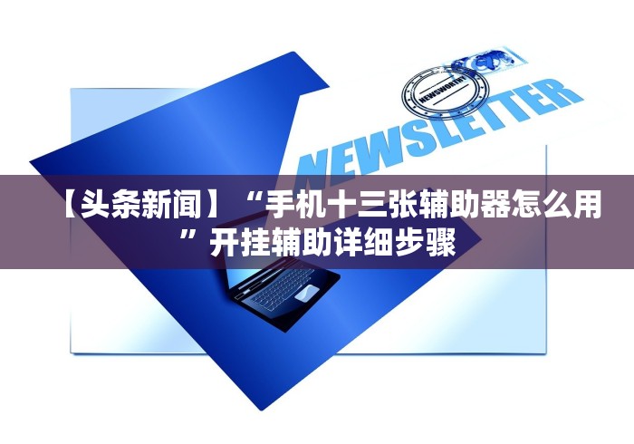 【头条新闻】“手机十三张辅助器怎么用”开挂辅助详细步骤