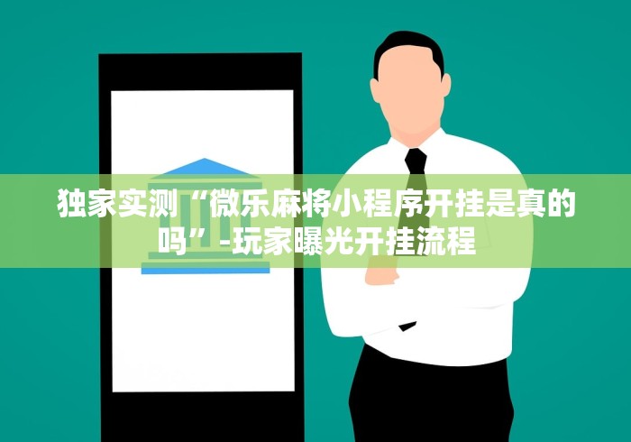独家实测“微乐麻将小程序开挂是真的吗	”-玩家曝光开挂流程