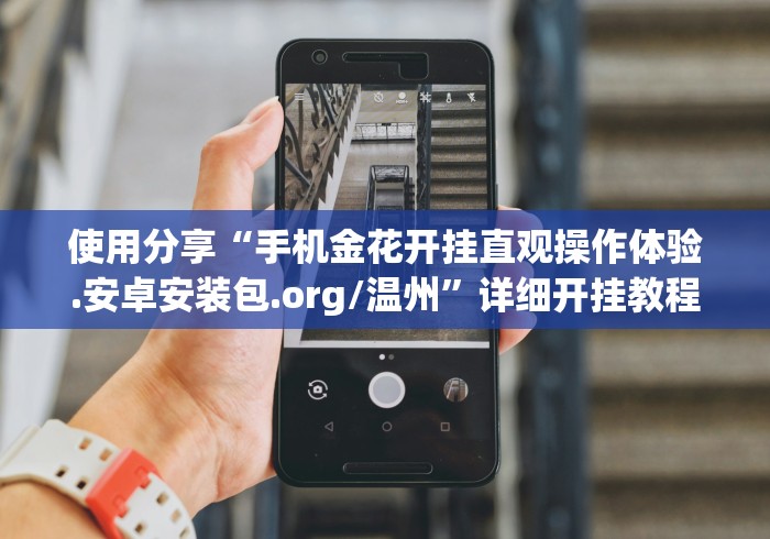 使用分享“手机金花开挂直观操作体验.安卓安装包.org/温州”详细开挂教程