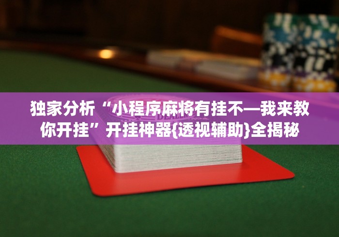 独家分析“小程序麻将有挂不—我来教你开挂”开挂神器{透视辅助}全揭秘
