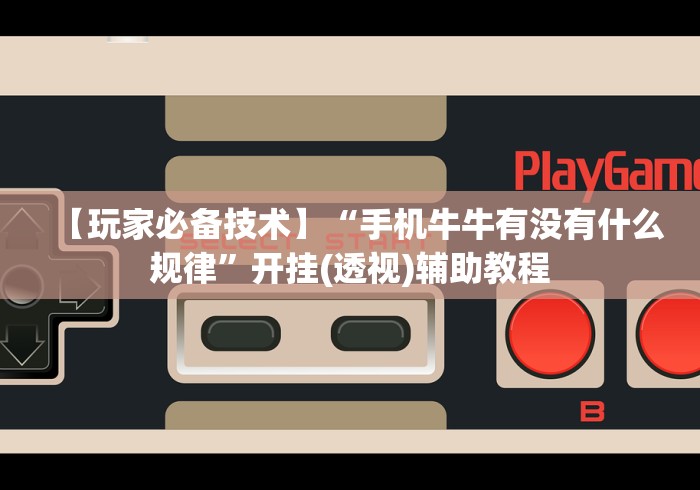 【玩家必备技术】“手机牛牛有没有什么规律	”开挂(透视)辅助教程