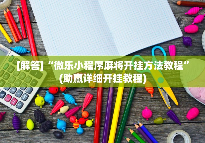 [解答]“微乐小程序麻将开挂方法教程	”(助赢详细开挂教程)