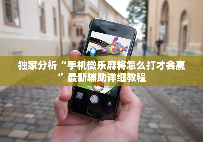 独家分析“手机微乐麻将怎么打才会赢	”最新辅助详细教程