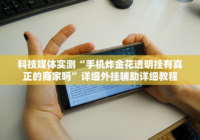 科技媒体实测“手机炸金花透明挂有真正的商家吗	”详细外挂辅助详细教程