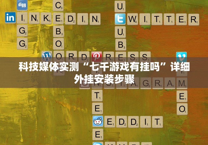 科技媒体实测“七千游戏有挂吗”详细外挂安装步骤