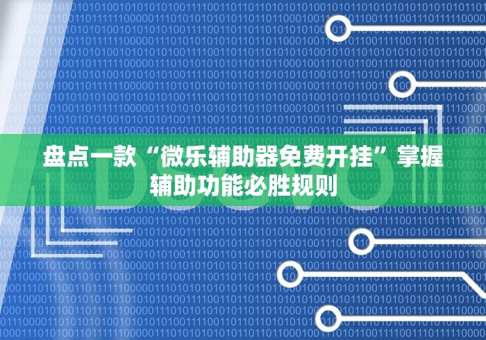 盘点一款“微乐辅助器免费开挂”掌握辅助功能必胜规则