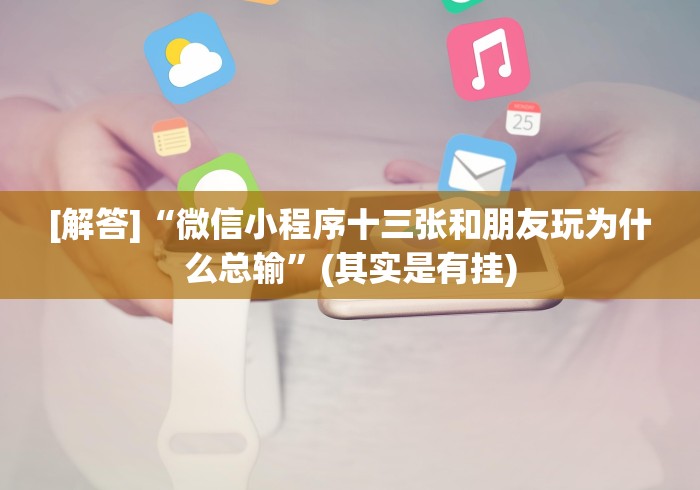 [解答]“微信小程序十三张和朋友玩为什么总输”(其实是有挂)