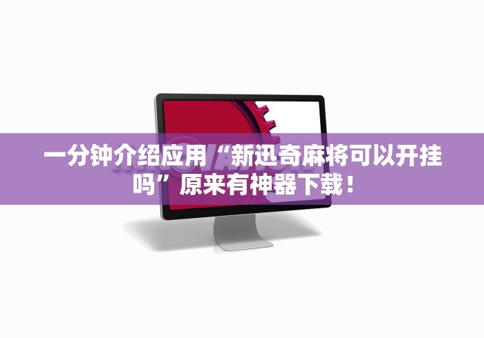 一分钟介绍应用“新迅奇麻将可以开挂吗	”原来有神器下载！