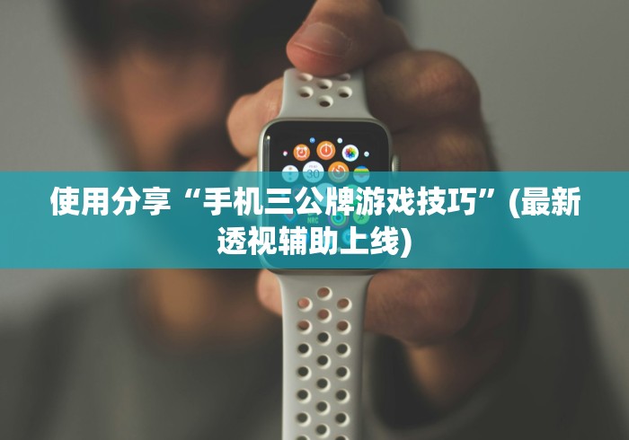 使用分享“手机三公牌游戏技巧”(最新透视辅助上线)