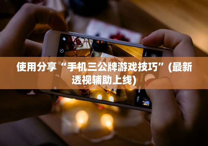 使用分享“手机三公牌游戏技巧”(最新透视辅助上线)