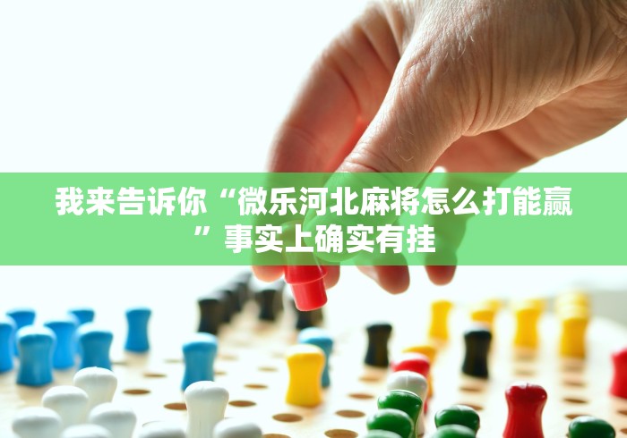 我来告诉你“微乐河北麻将怎么打能赢	”事实上确实有挂