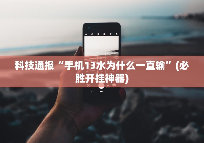 科技通报“手机13水为什么一直输	”(必胜开挂神器)