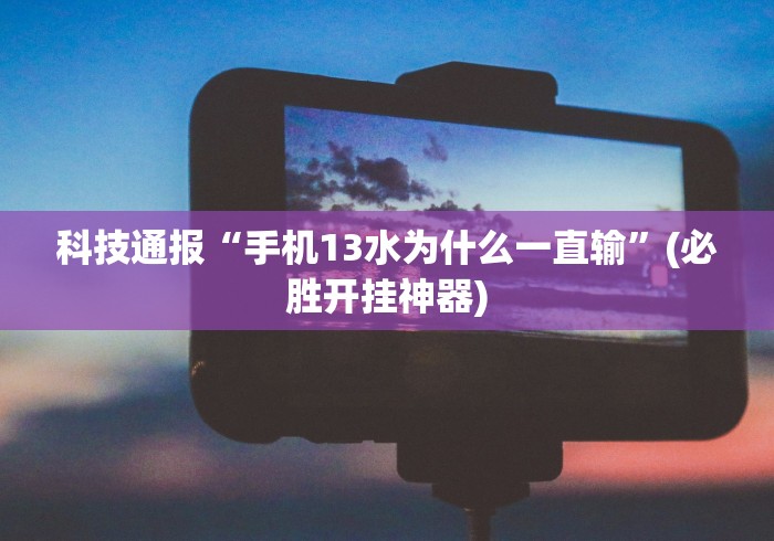 科技通报“手机13水为什么一直输”(必胜开挂神器)