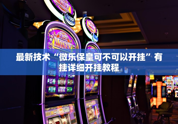 最新技术“微乐保皇可不可以开挂”有挂详细开挂教程