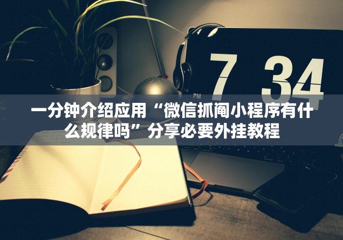 一分钟介绍应用“微信抓阄小程序有什么规律吗”分享必要外挂教程