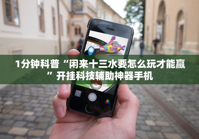 1分钟科普“闲来十三水要怎么玩才能赢	”开挂科技辅助神器手机