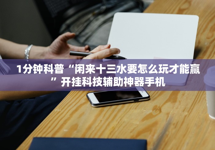 1分钟科普“闲来十三水要怎么玩才能赢”开挂科技辅助神器手机