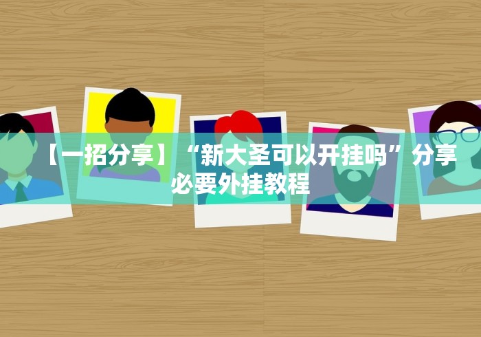 【一招分享】“新大圣可以开挂吗	”分享必要外挂教程
