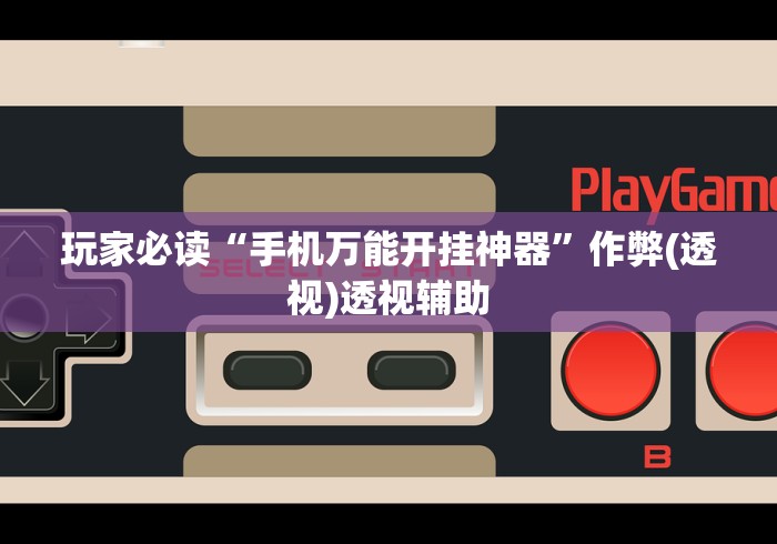 玩家必读“手机万能开挂神器	”作弊(透视)透视辅助