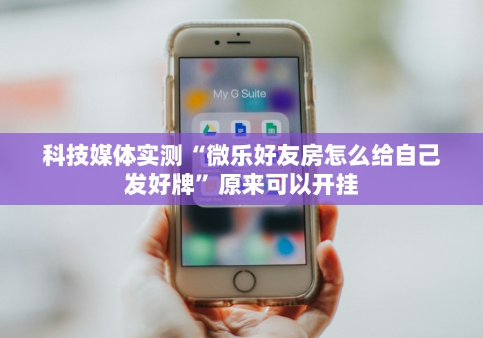 科技媒体实测“微乐好友房怎么给自己发好牌”原来可以开挂