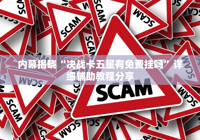 内幕揭晓“决战卡五星有免费挂吗”详细辅助教程分享