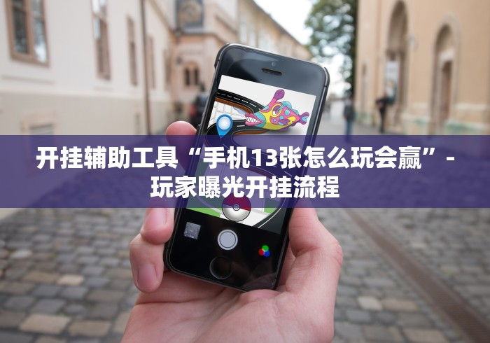 开挂辅助工具“手机13张怎么玩会赢”-玩家曝光开挂流程