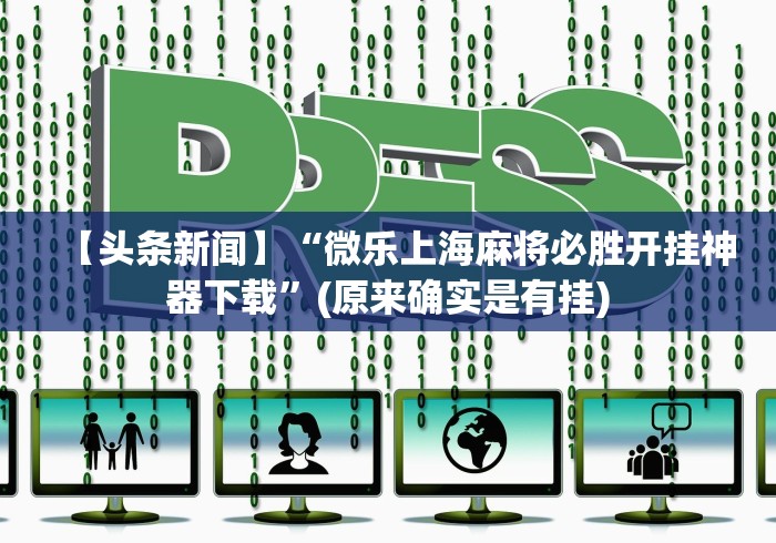 【头条新闻】“微乐上海麻将必胜开挂神器下载”(原来确实是有挂)