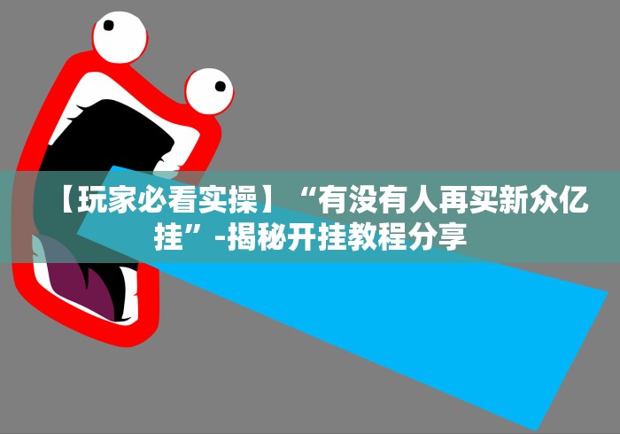【玩家必看实操】“有没有人再买新众亿挂”-揭秘开挂教程分享