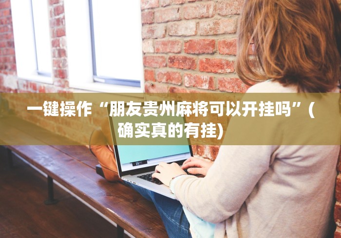 一键操作“朋友贵州麻将可以开挂吗”(确实真的有挂)