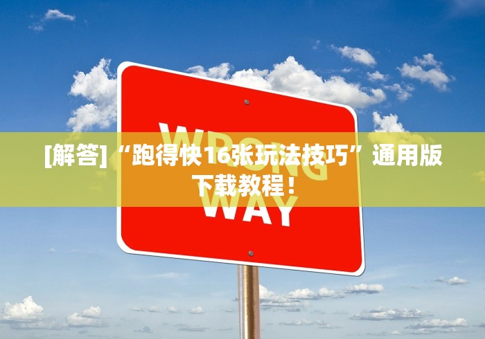 [解答]“跑得快16张玩法技巧”通用版下载教程！