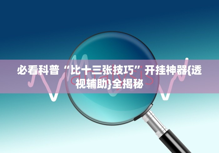 必看科普“比十三张技巧”开挂神器{透视辅助}全揭秘