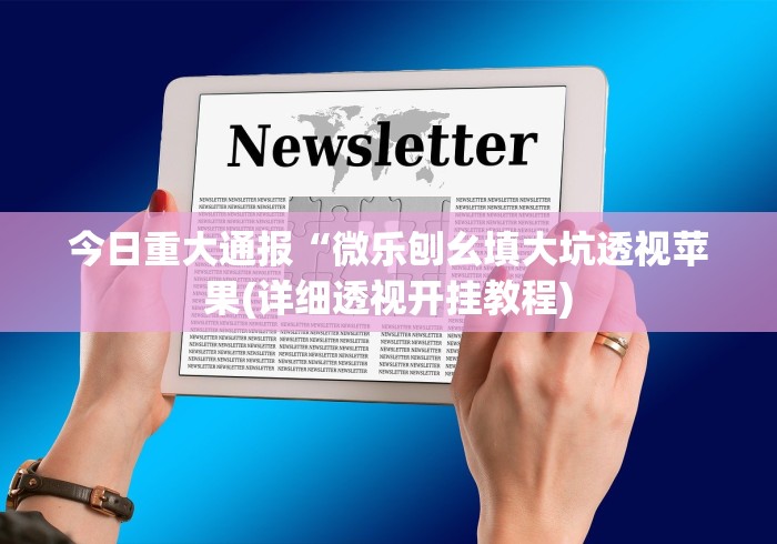 今日重大通报“微乐刨幺填大坑透视苹果(详细透视开挂教程)